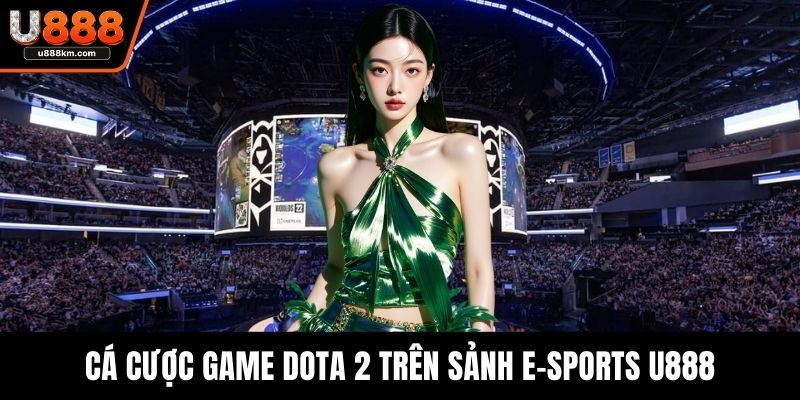 Cá cược game Dota 2 trên sảnh e-sports U888