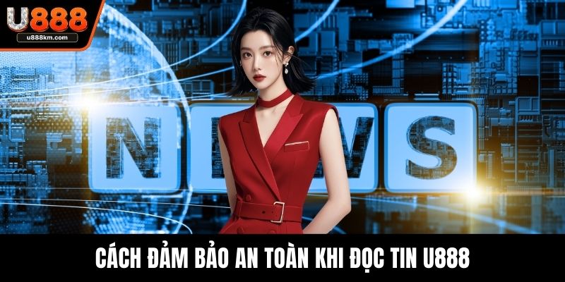 Cách đảm bảo an toàn khi đọc tin U888