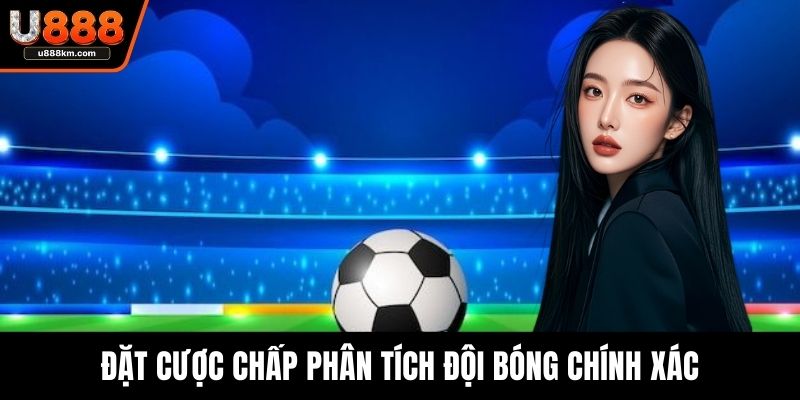 Đặt cược chấp phân tích đội bóng chính xác