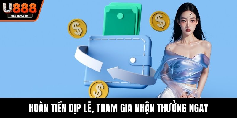 Hoàn tiền dịp lễ, tham gia nhận thưởng ngay