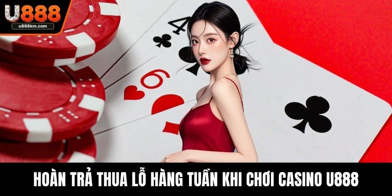 Hoàn trả thua lỗ hàng tuần khi chơi Casino U888