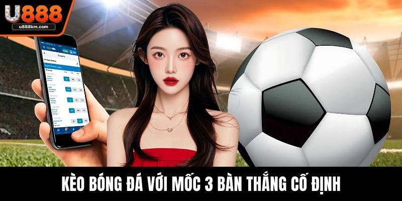Kèo bóng đá với mốc 3 bàn thắng cố định