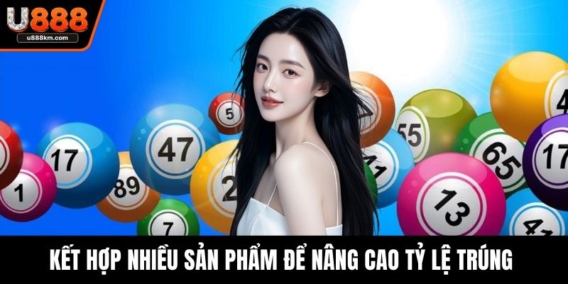 Kết hợp nhiều sản phẩm để nâng cao tỷ lệ trúng