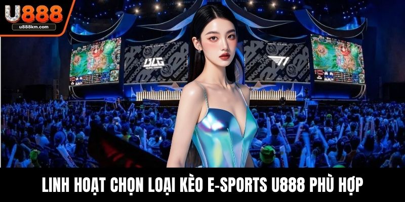 Linh hoạt chọn loại kèo e-sports U888 phù hợp