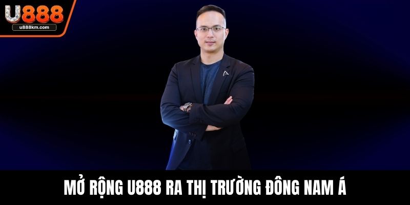 Mở rộng U888 ra thị trường Đông Nam Á
