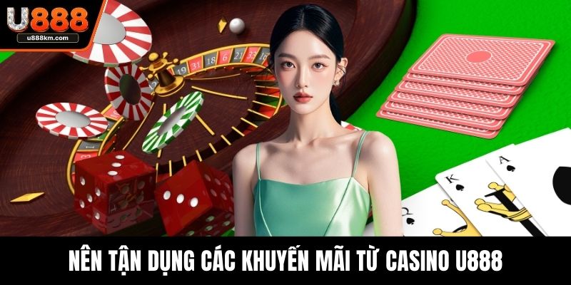 Nên tận dụng các khuyến mãi từ Casino U888