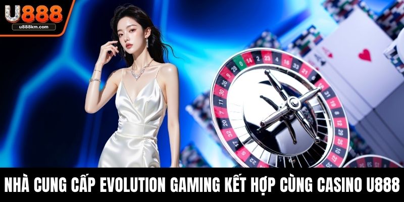 Nhà cung cấp Evolution Gaming kết hợp cùng Casino U888