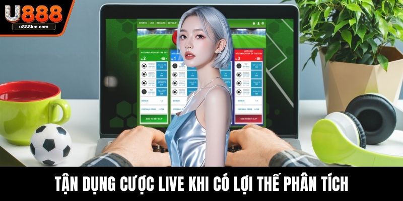 Tận dụng cược live khi có lợi thế phân tích