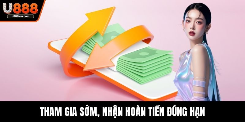 Tham gia sớm, nhận hoàn tiền đúng hạn
