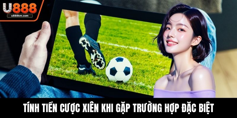 Tính tiền cược xiên khi gặp trường hợp đặc biệt