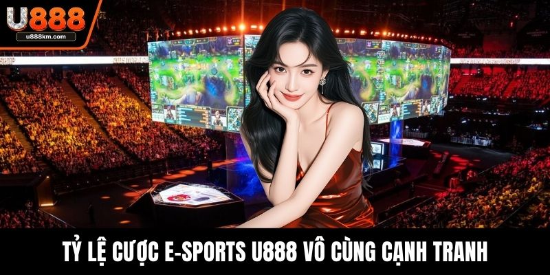 Tỷ lệ cược e-sports U888 vô cùng cạnh tranh