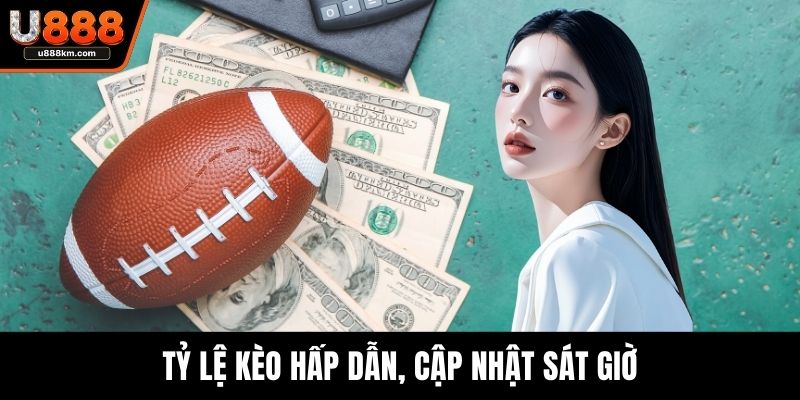Tỷ lệ kèo hấp dẫn, cập nhật sát giờ